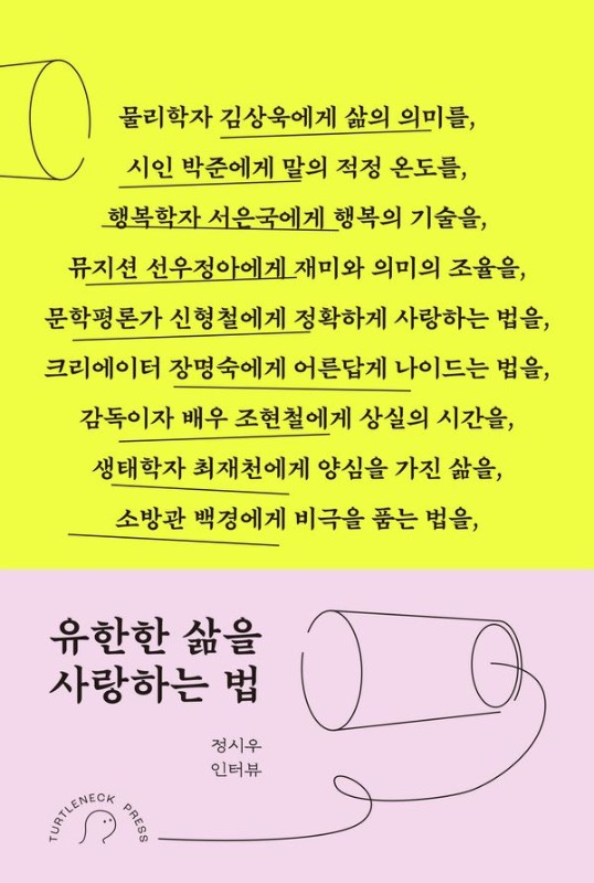 유한한 삶을 사랑하는 법 : 김상욱, 박준, 서은국, 선우정아, 신형철, 장명숙, 조현철, 최재천, 백경에게 묻다